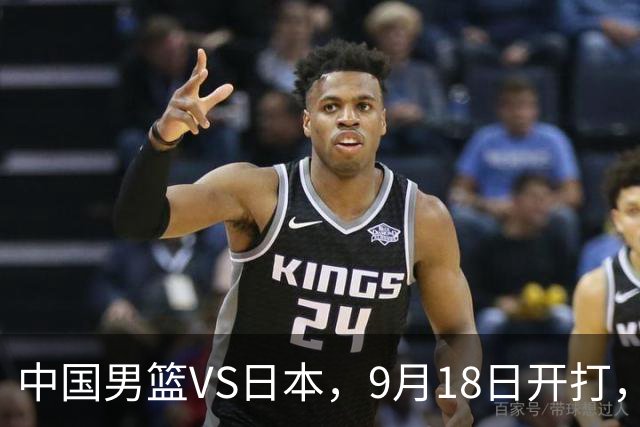 中国男篮VS日本，9月18日开打，CCTV5现场直播！一场无需动员的对决